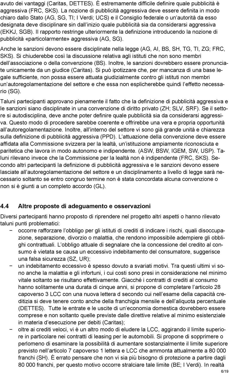 inizio quale pubblicità sia da considerarsi aggressiva (EKKJ, SGB). Il rapporto restringe ulteriormente la definizione introducendo la nozione di pubblicità «particolarmente» aggressiva (AG, SG).