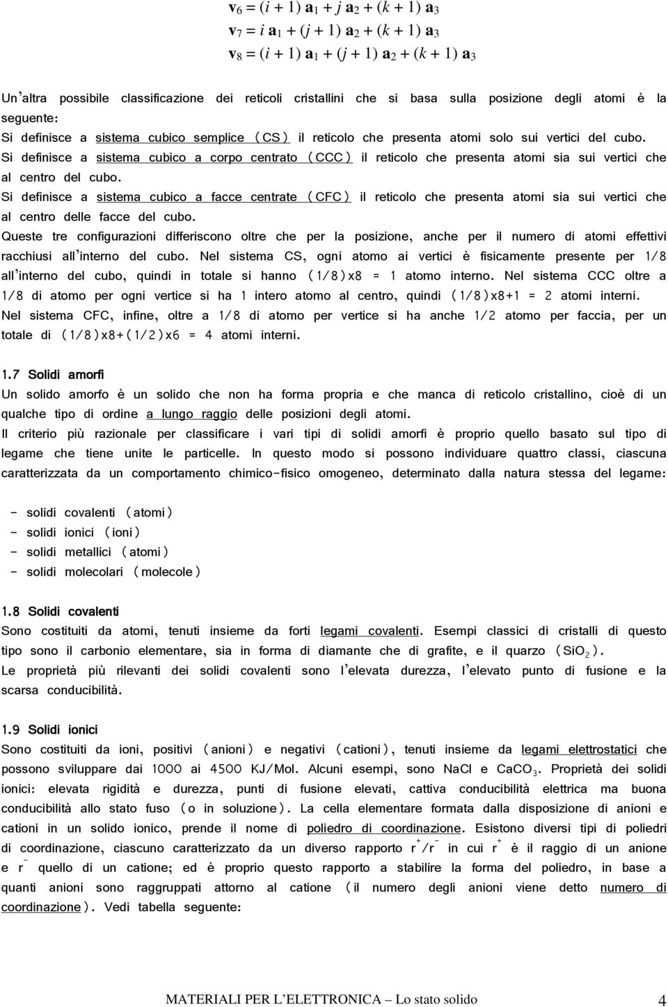 Si definisce a sistema cubico a corpo centrato (CCC) il reticolo che presenta atomi sia sui vertici che al centro del cubo.