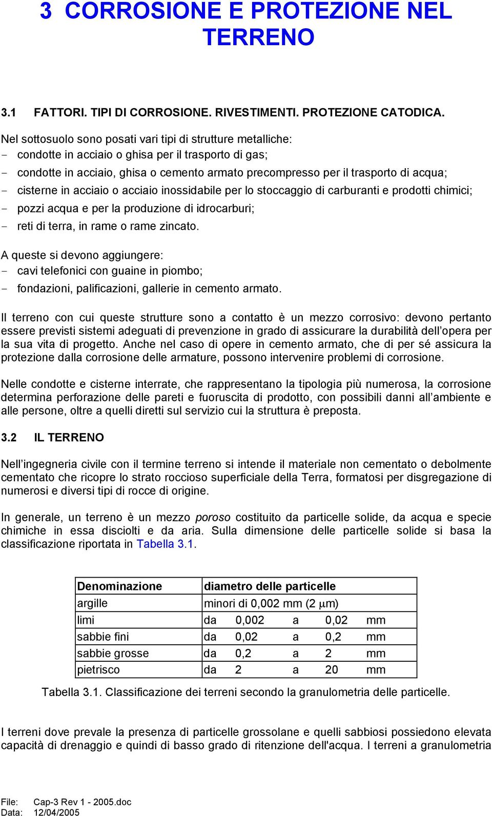 cisterne in acciaio o acciaio inossidabile per lo stoccaggio di carburanti e prodotti chimici; pozzi acqua e per la produzione di idrocarburi; reti di terra, in rame o rame zincato.