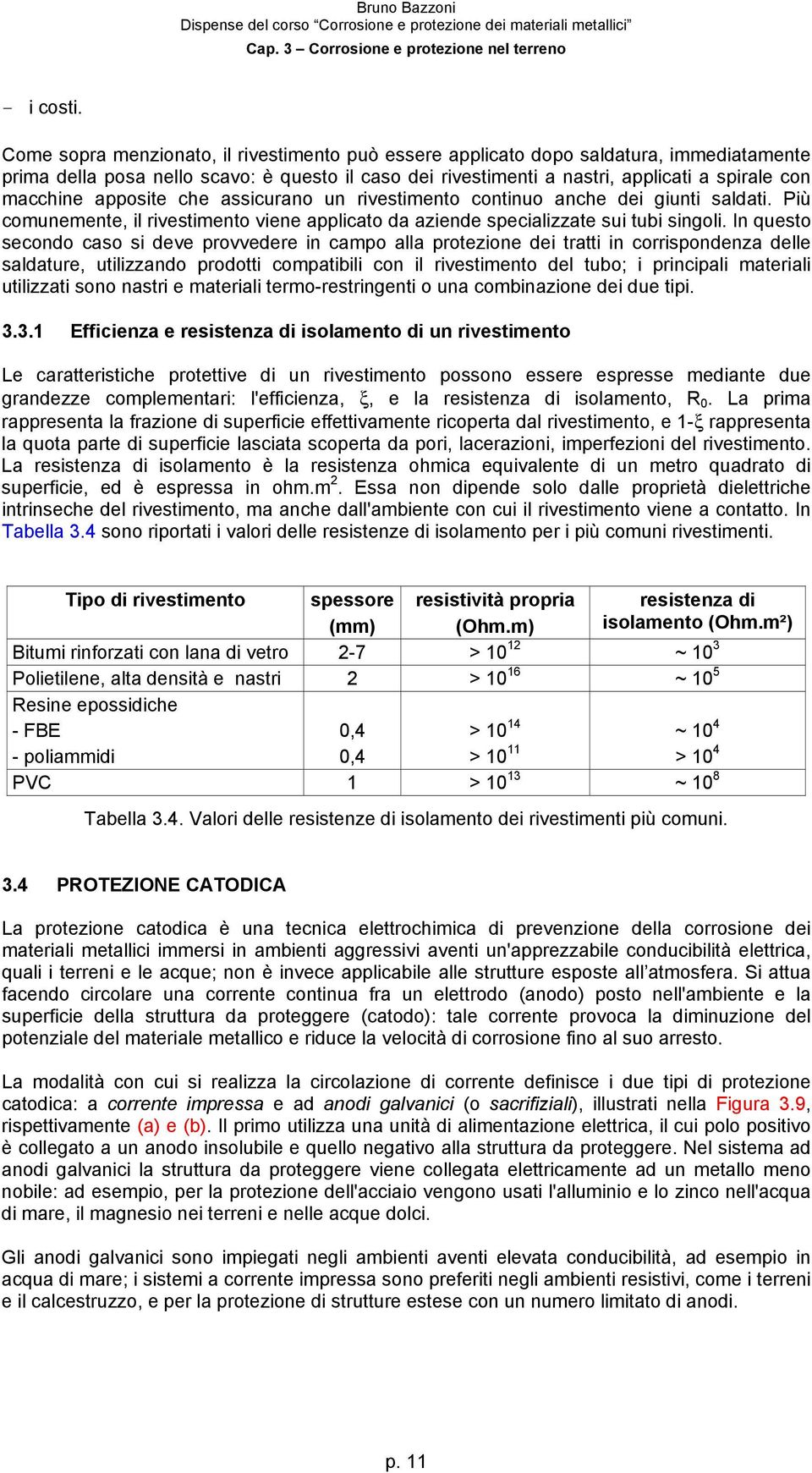 apposite che assicurano un rivestimento continuo anche dei giunti saldati. Più comunemente, il rivestimento viene applicato da aziende specializzate sui tubi singoli.