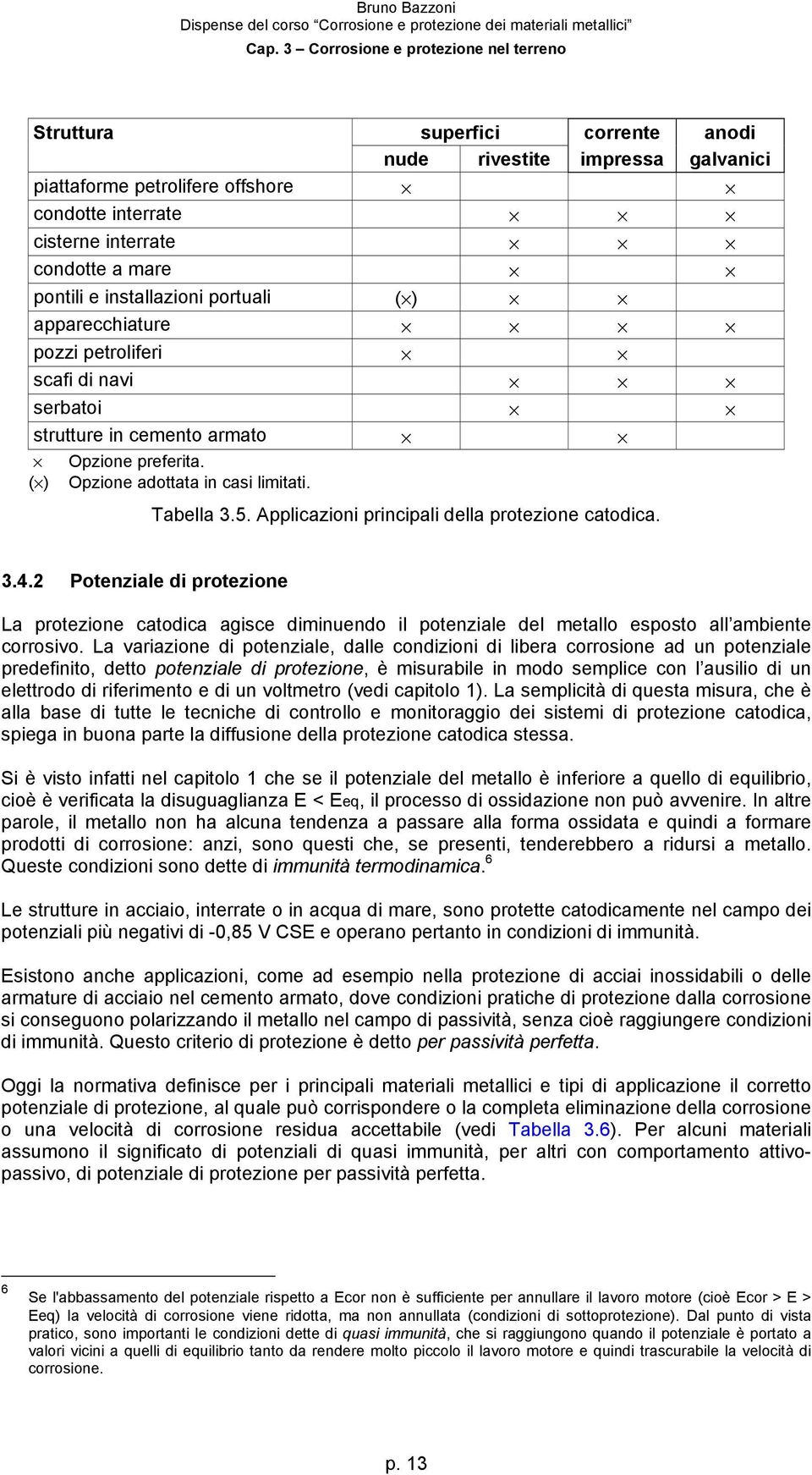 Applicazioni principali della protezione catodica. 3.4.2 Potenziale di protezione La protezione catodica agisce diminuendo il potenziale del metallo esposto all ambiente corrosivo.