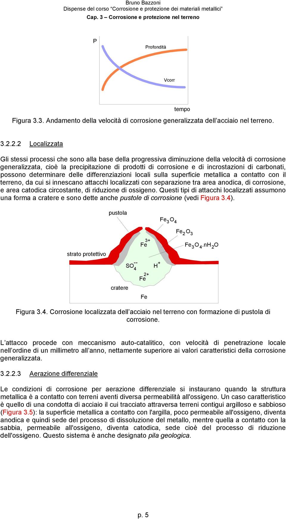 carbonati, possono determinare delle differenziazioni locali sulla superficie metallica a contatto con il terreno, da cui si innescano attacchi localizzati con separazione tra area anodica, di