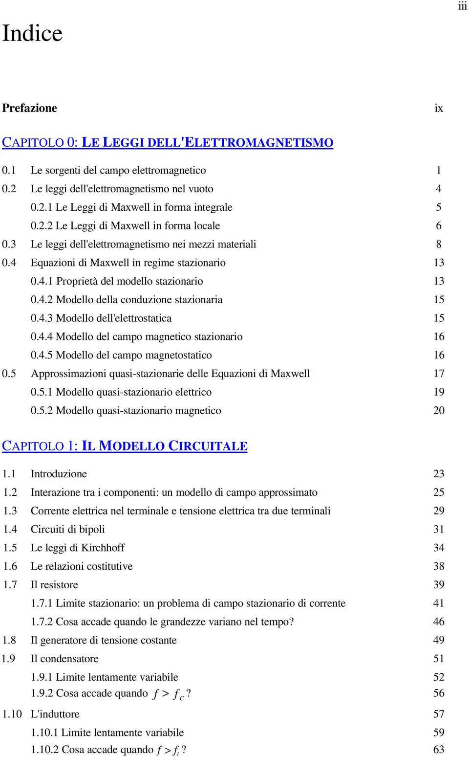 4.3 Modello dell'elettrostatica 15 0.4.4 Modello del campo magnetico stazionario 16 0.4.5 Modello del campo magnetostatico 16 0.5 Approssimazioni quasi-stazionarie delle Equazioni di Maxwell 17 0.5.1 Modello quasi-stazionario elettrico 19 0.