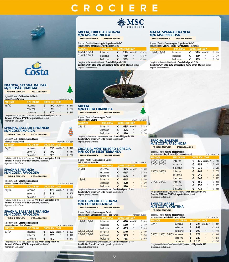 anni gratuiti, 13/17 anni 149 (posti limitati) Organizzatore Msc Crociere 8 giorni / 7 notti - Cabina doppia Esperienza Bella Imbarco/sbarco Genova (sabato) / Civitavecchia (domenica) TIPO CABINA