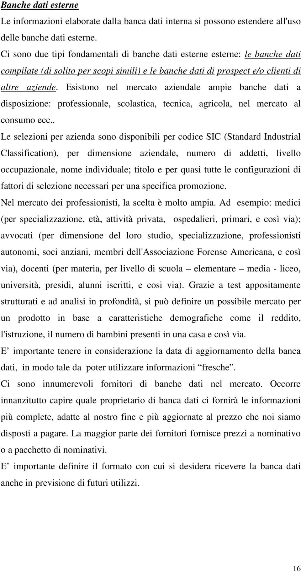 Esistono nel mercato aziendale ampie banche dati a disposizione: professionale, scolastica, tecnica, agricola, nel mercato al consumo ecc.