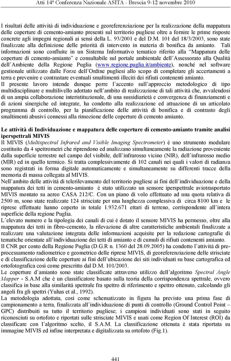 Tali informazioni sono confluite in un Sistema Informativo tematico riferito alla Mappatura delle coperture di cemento-amianto e consultabile sul portale ambientale dell Assessorato alla Qualità dell