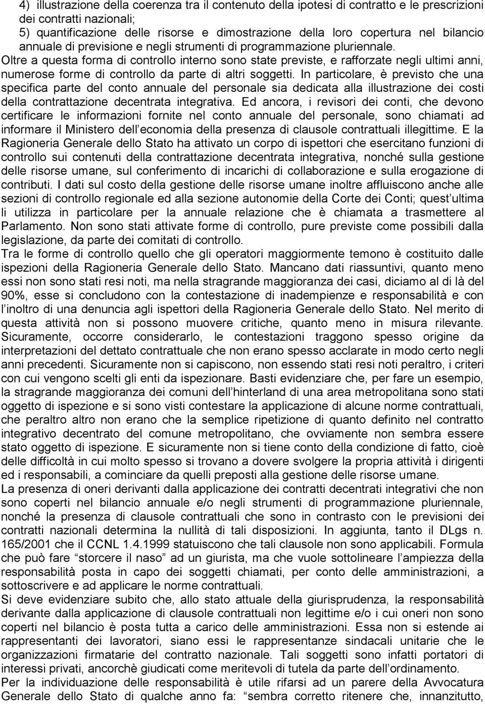 Oltre a questa forma di controllo interno sono state previste, e rafforzate negli ultimi anni, numerose forme di controllo da parte di altri soggetti.