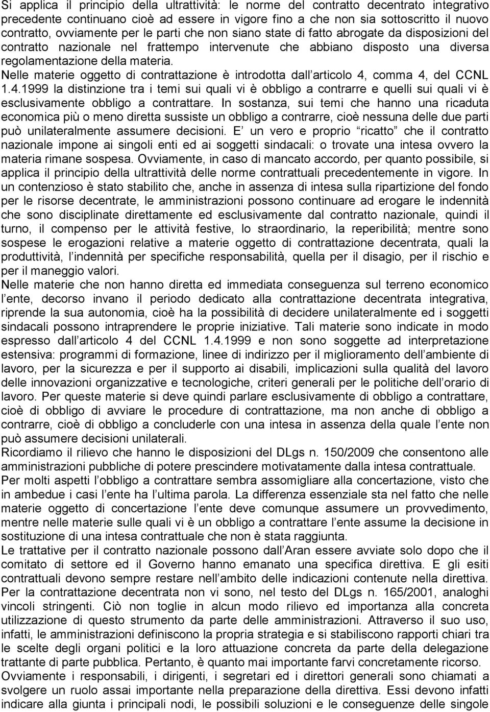 Nelle materie oggetto di contrattazione è introdotta dall articolo 4, comma 4, del CCNL 1.4.1999 la distinzione tra i temi sui quali vi è obbligo a contrarre e quelli sui quali vi è esclusivamente obbligo a contrattare.