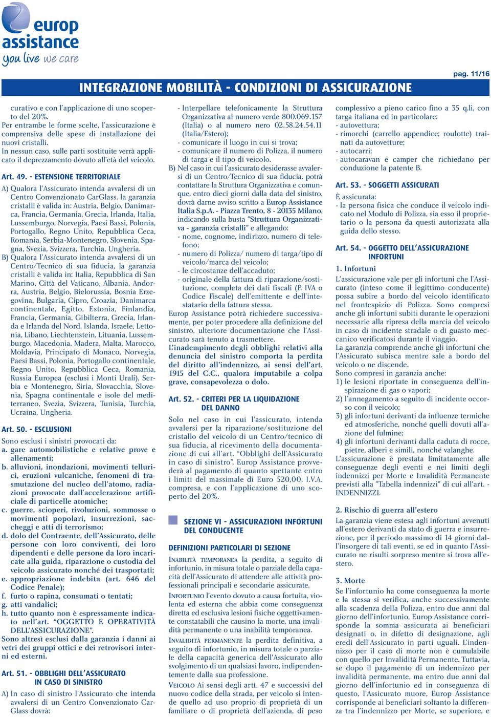 - ESTENSIONE TERRITORIALE A) Qualora l Assicurato intenda avvalersi di un Centro Convenzionato CarGlass, la garanzia cristalli è valida in: Austria, Belgio, Danimarca, Francia, Germania, Grecia,