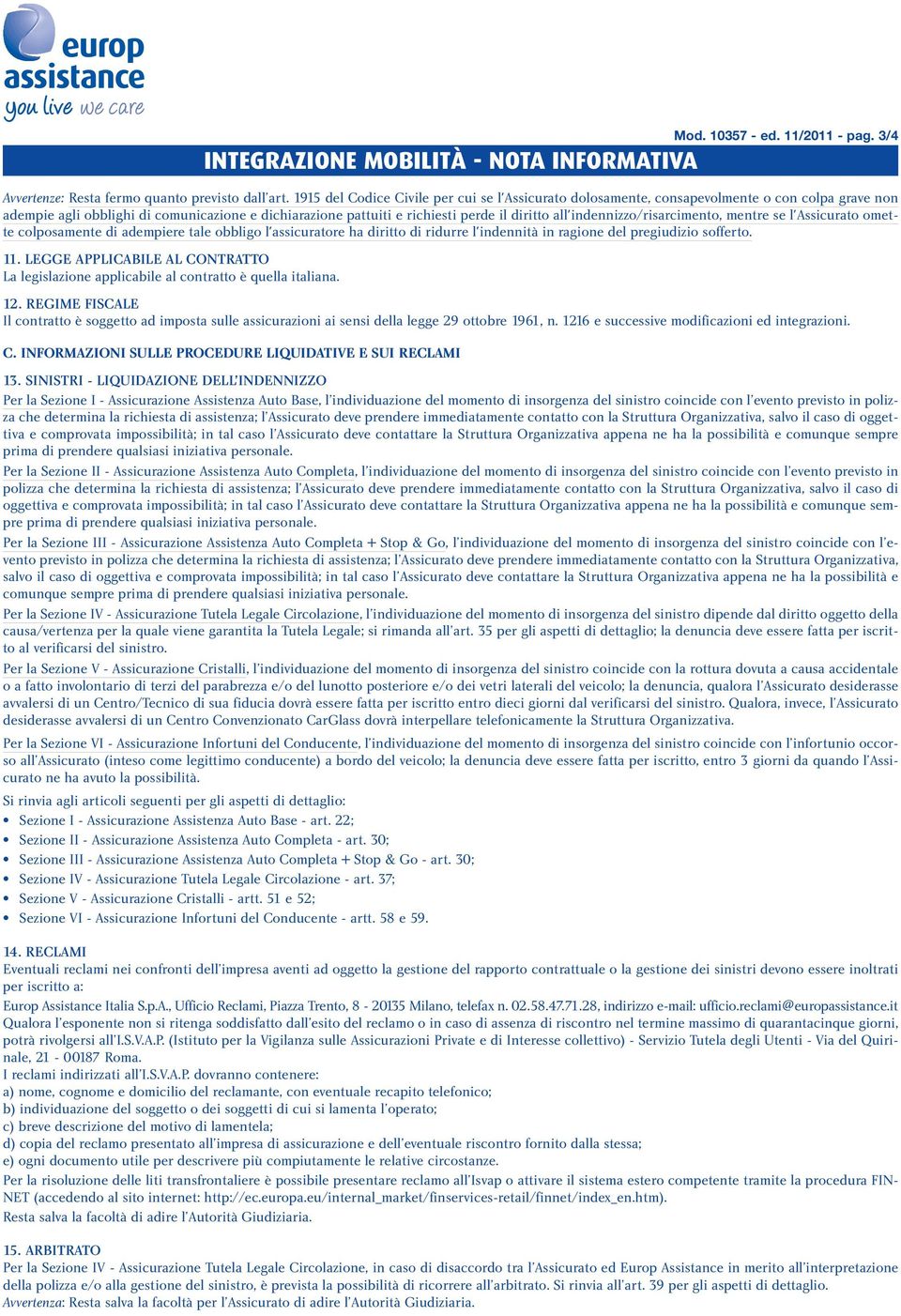 all'indennizzo/risarcimento, mentre se l'assicurato omette colposamente di adempiere tale obbligo l'assicuratore ha diritto di ridurre l'indennità in ragione del pregiudizio sofferto. 11.