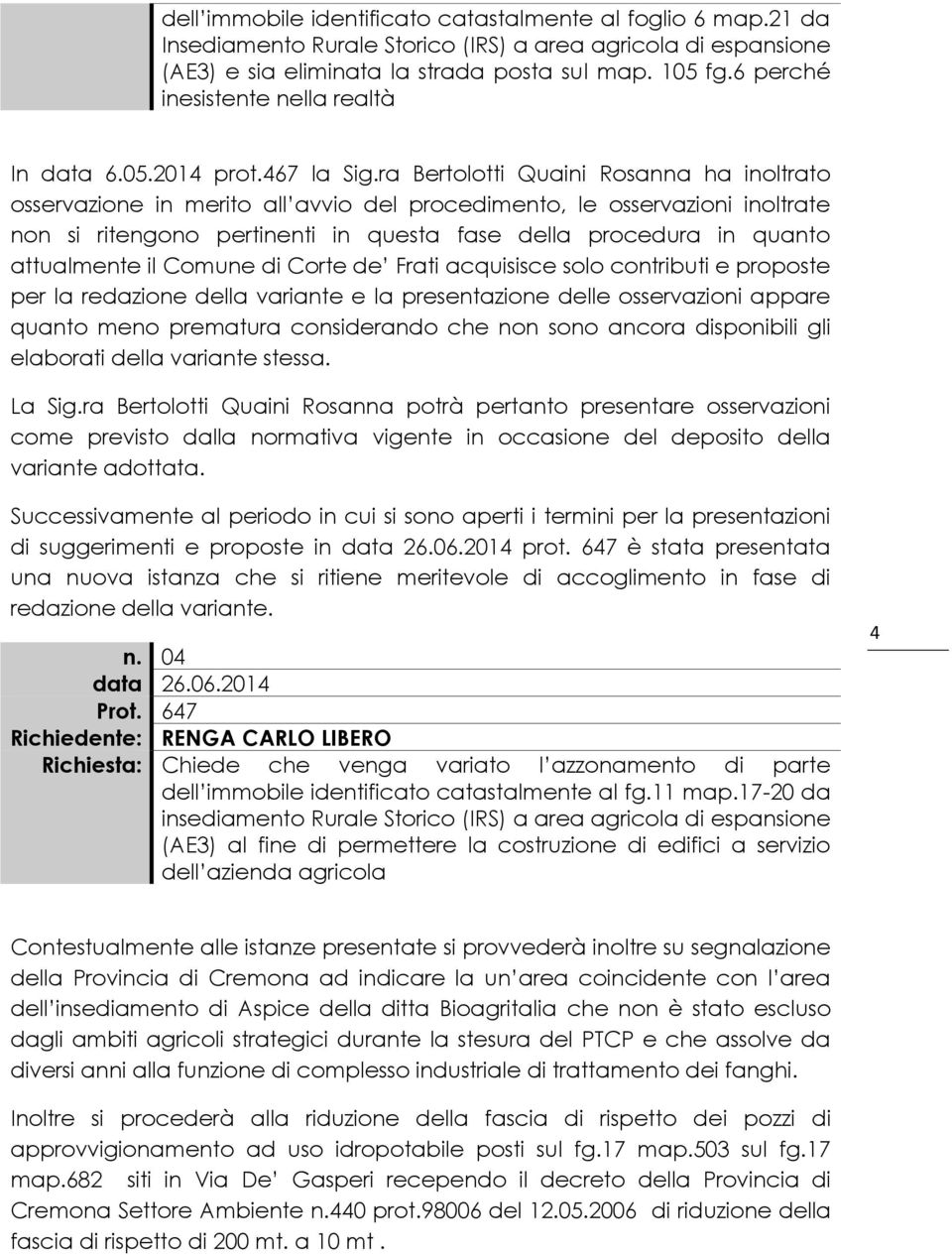 ra Bertolotti Quaini Rosanna ha inoltrato osservazione in merito all avvio del procedimento, le osservazioni inoltrate non si ritengono pertinenti in questa fase della procedura in quanto attualmente