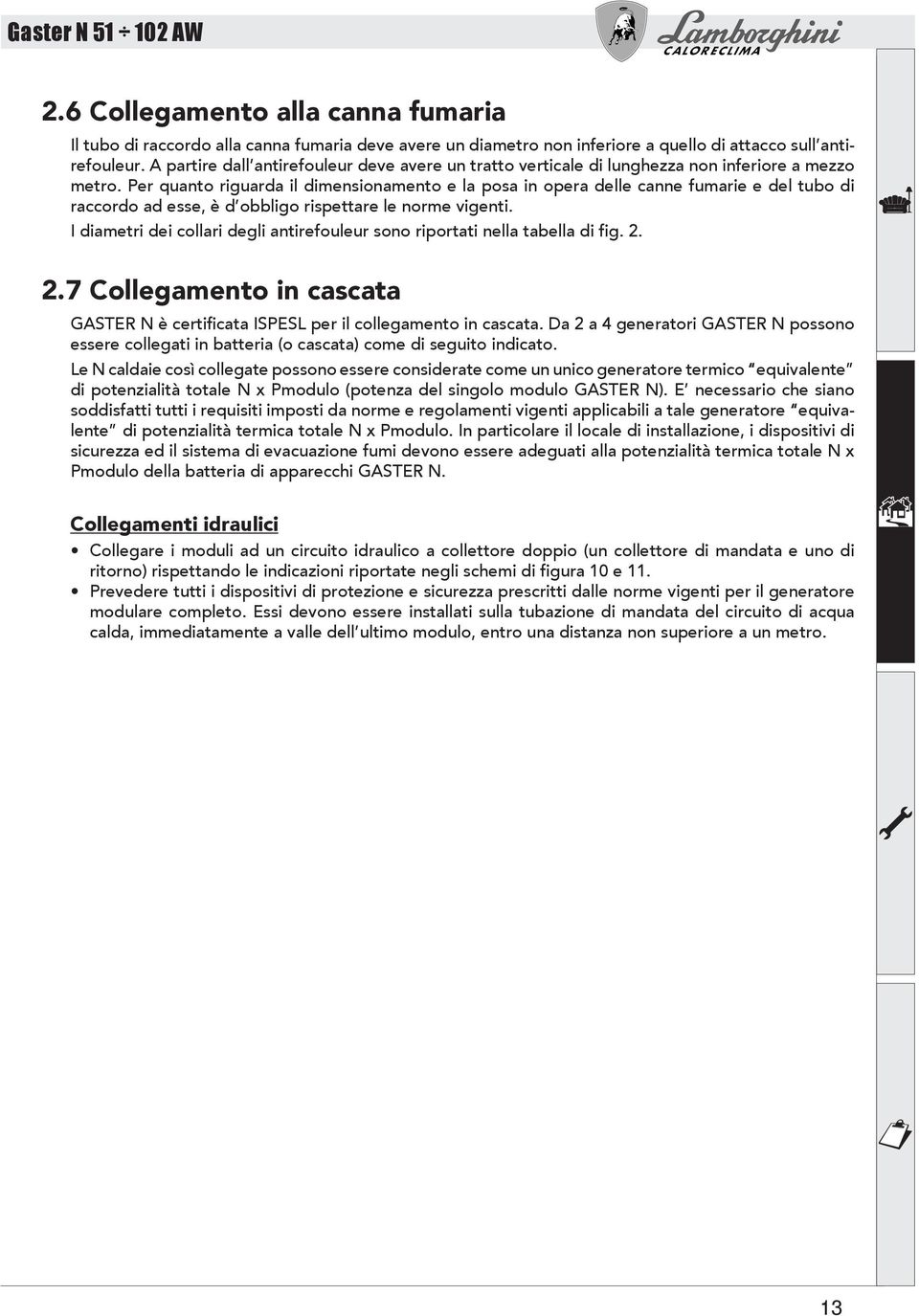 Per quanto riguarda il dimensionamento e la posa in opera delle canne fumarie e del tubo di raccordo ad esse, è d obbligo rispettare le norme vigenti.