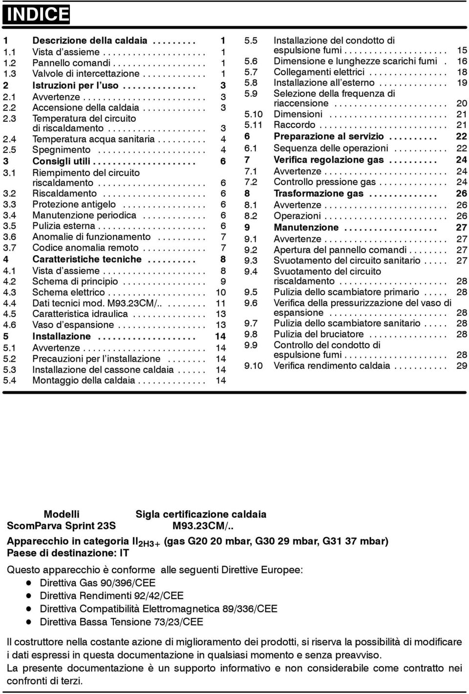 .. 6 3.3 Protezione antigelo... 6 3.4 Manutenzione periodica... 6 3.5 Pulizia esterna... 6 3.6 Anomalie di funzionamento... 7 3.7 Codice anomalia remoto... 7 4 Caratteristiche tecniche... 8 4.