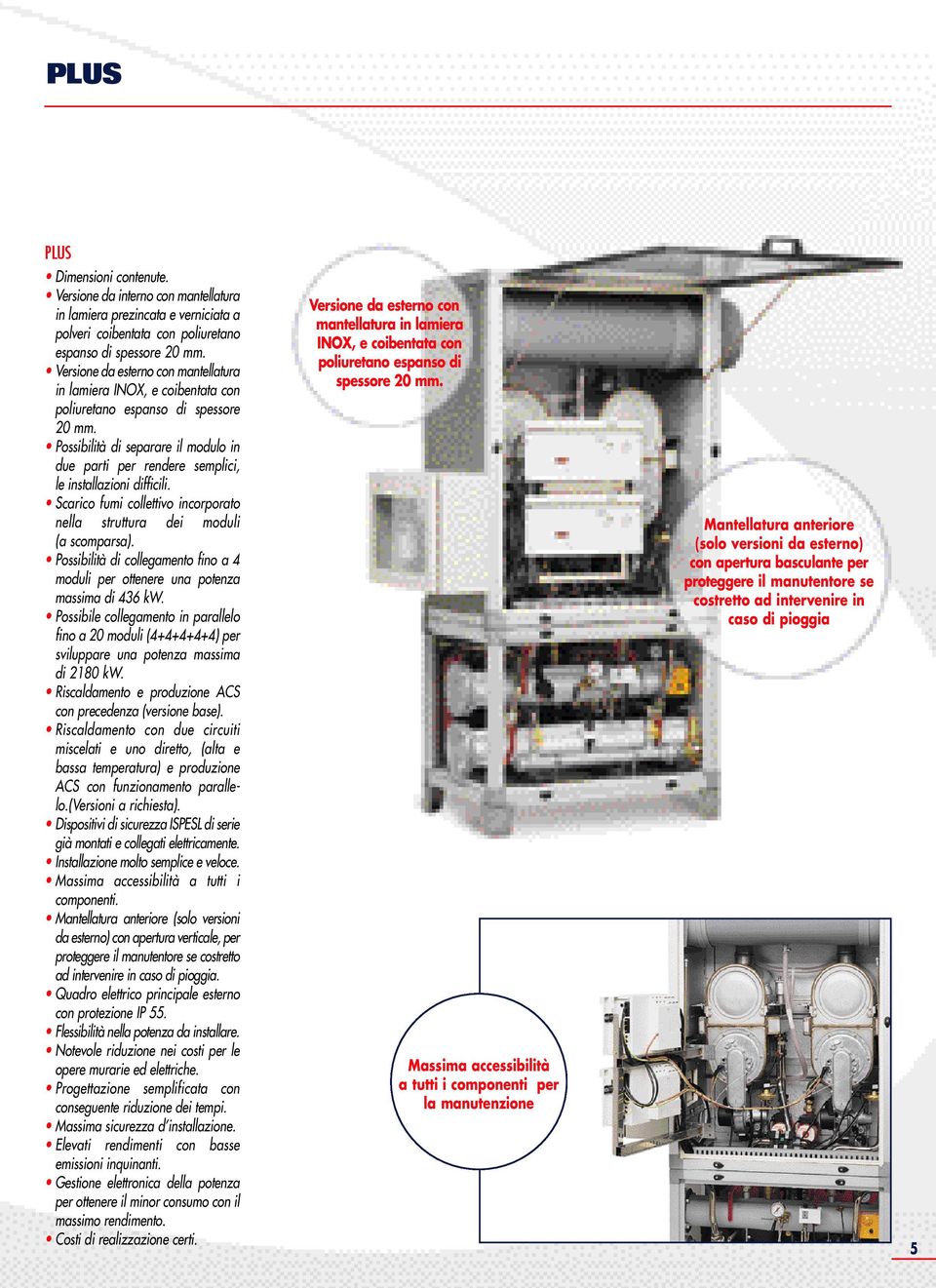 Possibilità di separare il modulo in due parti per rendere semplici, le installazioni difficili. Scarico fumi collettivo incorporato nella struttura dei moduli (a scomparsa).