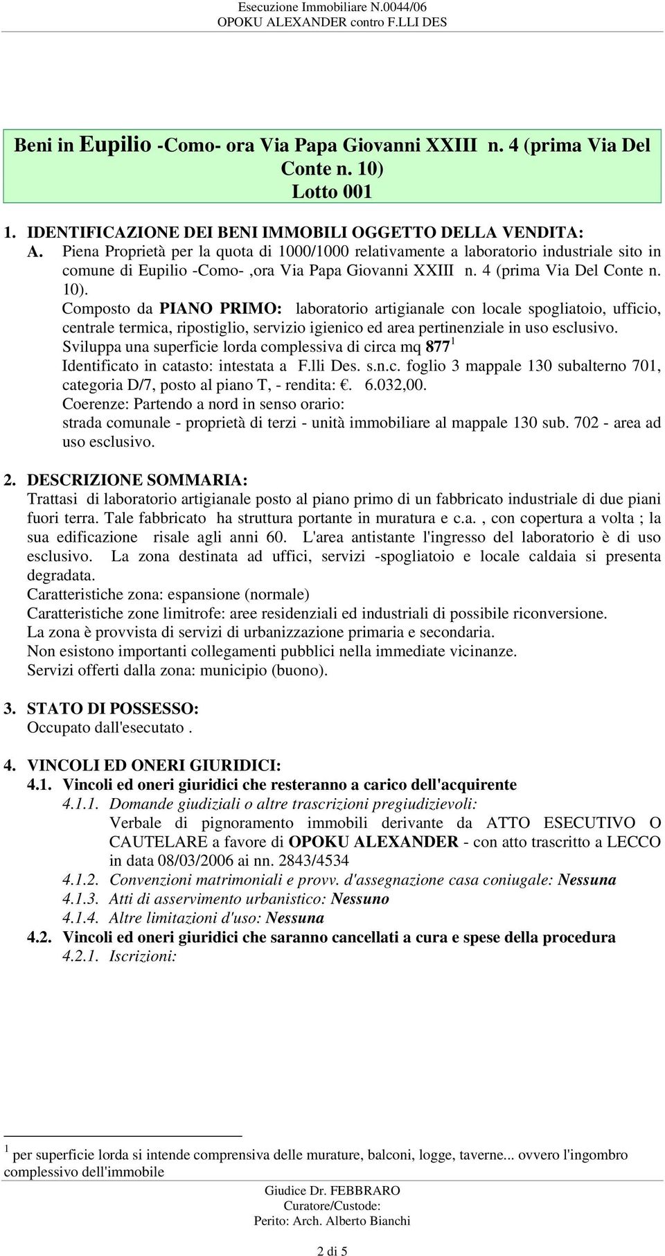 Composto da PIANO PRIMO: laboratorio artigianale con locale spogliatoio, ufficio, centrale termica, ripostiglio, servizio igienico ed area pertinenziale in uso esclusivo.