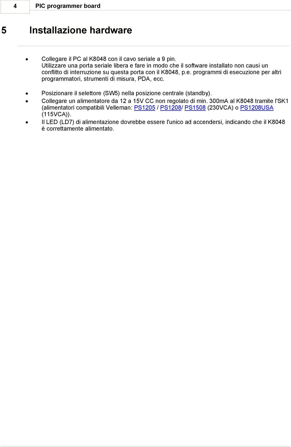 Posizionare il selettore (SW5) nella posizione centrale (standby). Collegare un alimentatore da 12 a 15V CC non regolato di min.