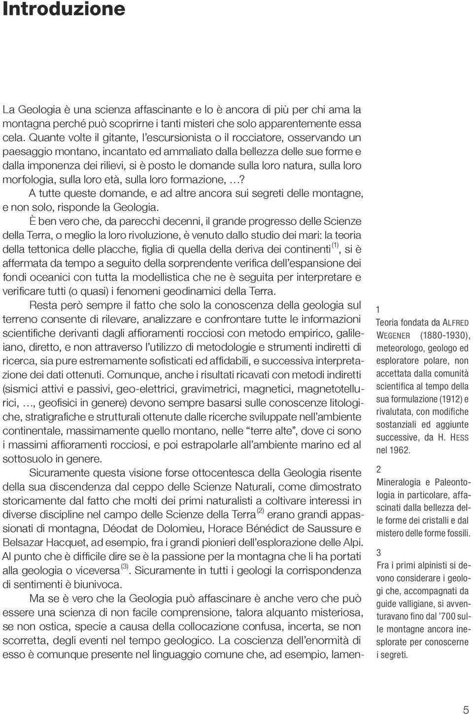 sulla loro natura, sulla loro morfologia, sulla loro età, sulla loro formazione,? A tutte queste domande, e ad altre ancora sui segreti delle montagne, e non solo, risponde la Geologia.