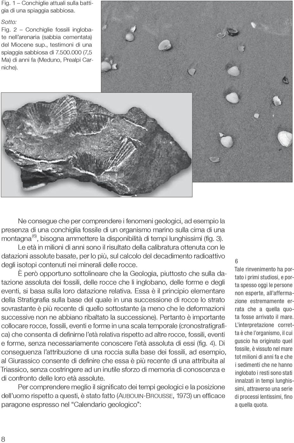 Ne consegue che per comprendere i fenomeni geologici, ad esempio la presenza di una conchiglia fossile di un organismo marino sulla cima di una montagna (6), bisogna ammettere la disponibilità di