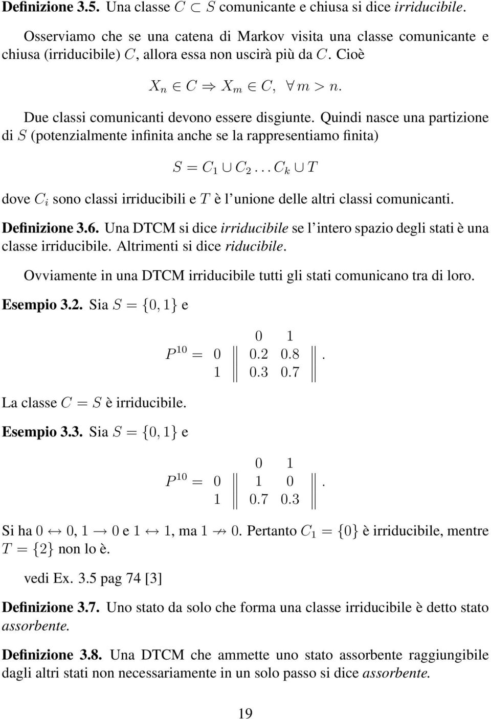 classi irriducibili e T è l unione delle altri classi comunicanti Definizione 36 Una DTCM si dice irriducibile se l intero spazio degli stati è una classe irriducibile Altrimenti si dice riducibile