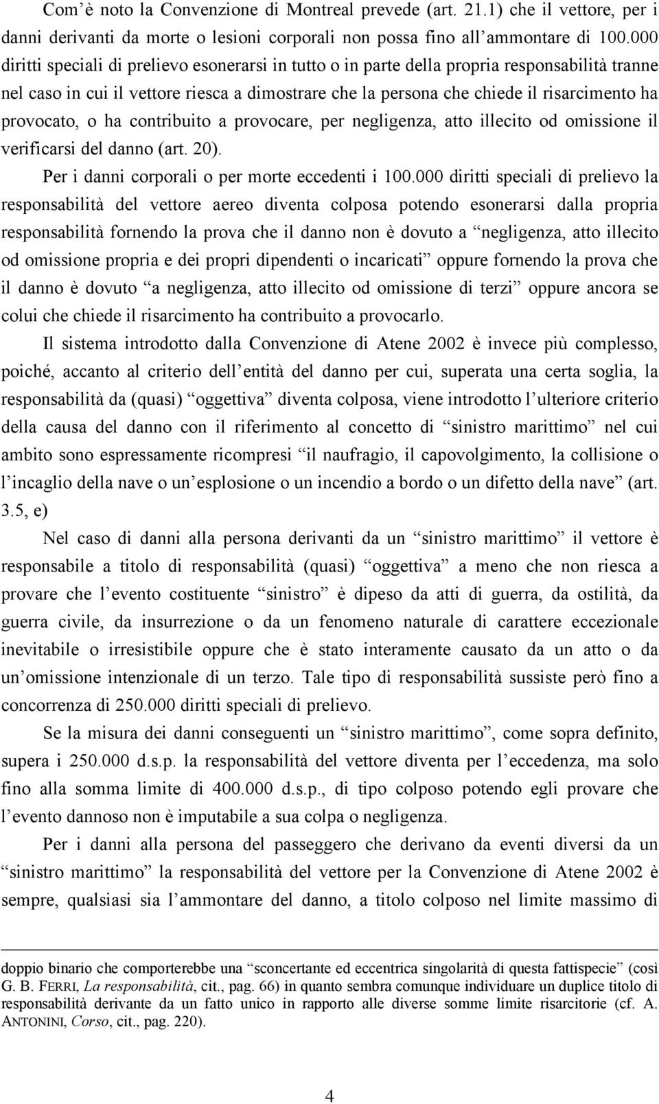 provocato, o ha contribuito a provocare, per negligenza, atto illecito od omissione il verificarsi del danno (art. 20). Per i danni corporali o per morte eccedenti i 100.