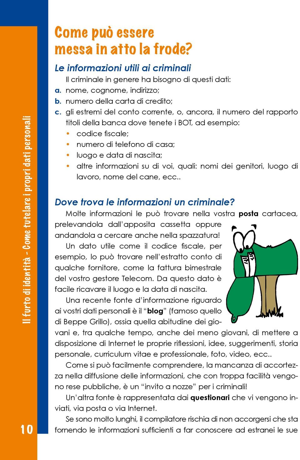 informazioni su di voi, quali: nomi dei genitori, luogo di lavoro, nome del cane, ecc.. Dove trova le informazioni un criminale?