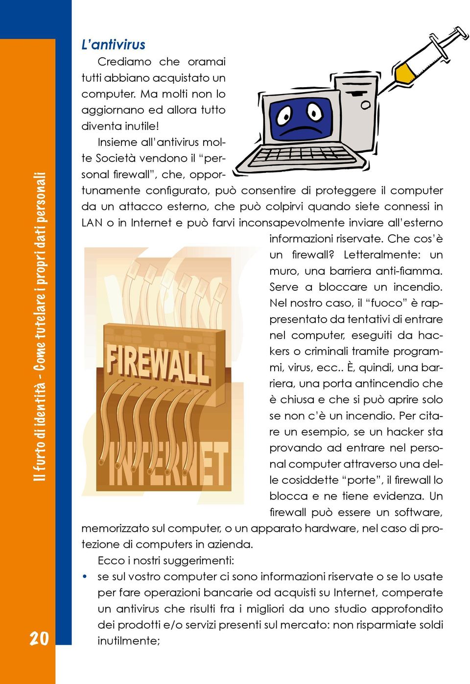 connessi in LAN o in Internet e può farvi inconsapevolmente inviare all esterno informazioni riservate. Che cos è un firewall? Letteralmente: un muro, una barriera anti-fiamma.