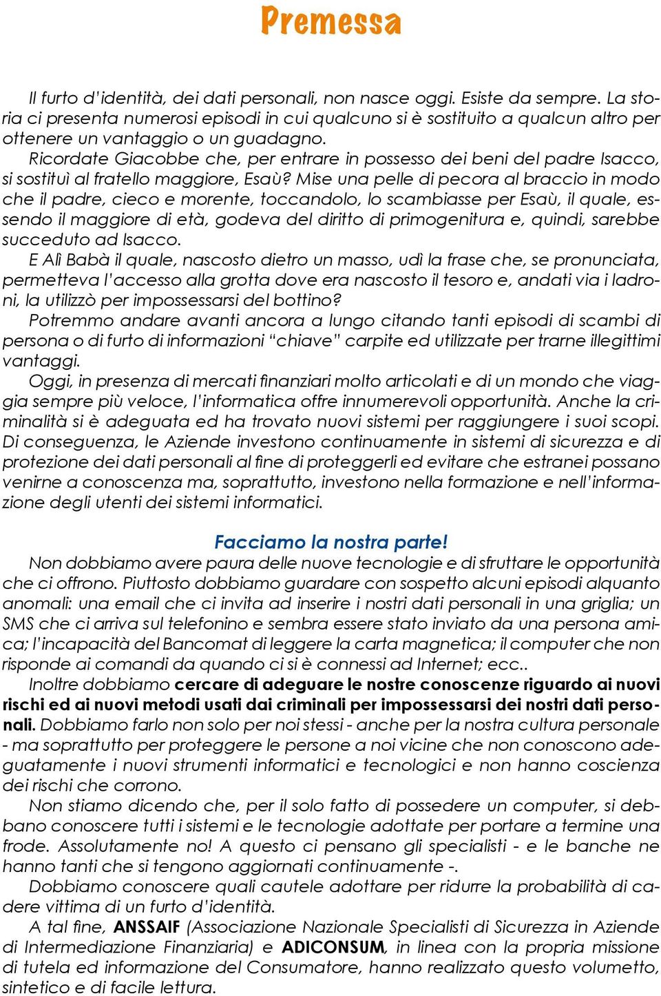 Ricordate Giacobbe che, per entrare in possesso dei beni del padre Isacco, si sostituì al fratello maggiore, Esaù?