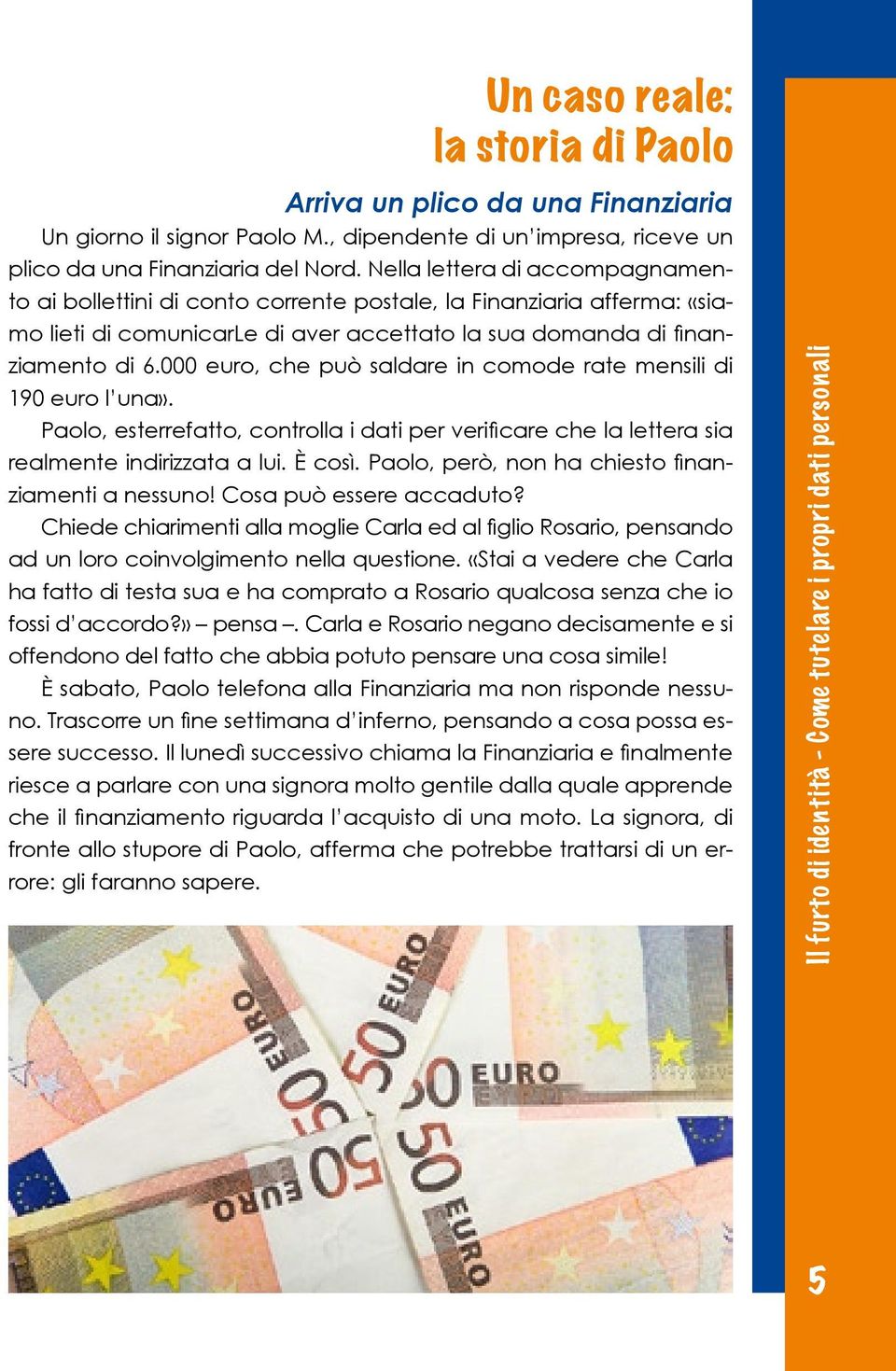 000 euro, che può saldare in comode rate mensili di 190 euro l una». Paolo, esterrefatto, controlla i dati per verificare che la lettera sia realmente indirizzata a lui. È così.