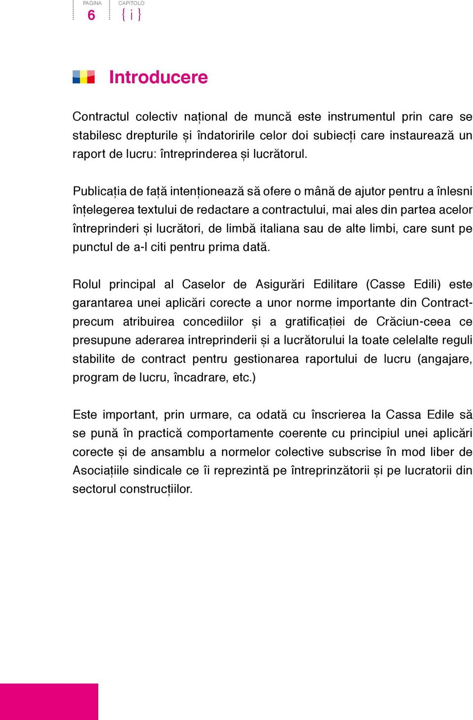 Publicația de față intenționează să ofere o mână de ajutor pentru a înlesni înțelegerea textului de redactare a contractului, mai ales din partea acelor întreprinderi și lucrători, de limbă italiana