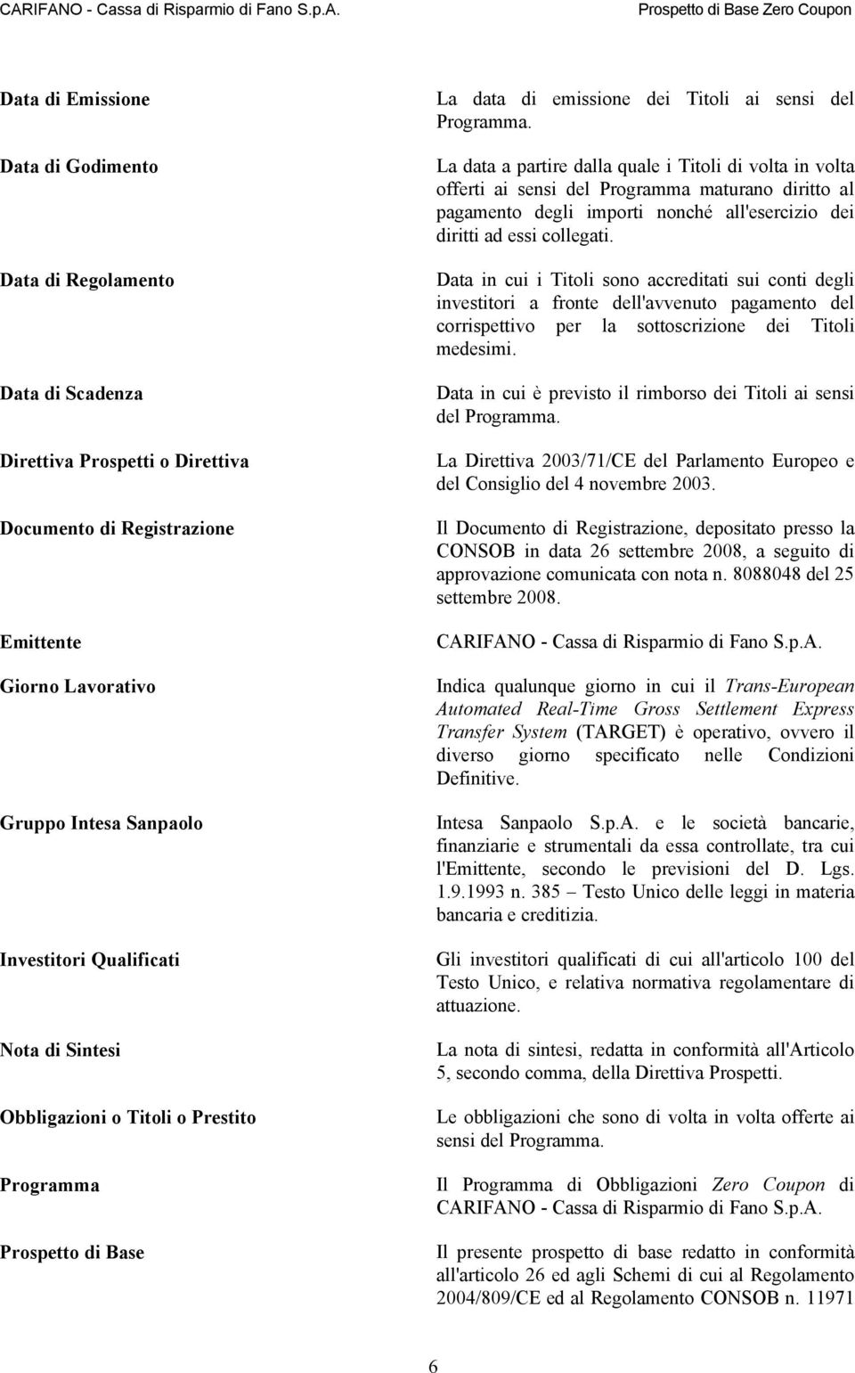 La data a partire dalla quale i Titoli di volta in volta offerti ai sensi del Programma maturano diritto al pagamento degli importi nonché all'esercizio dei diritti ad essi collegati.