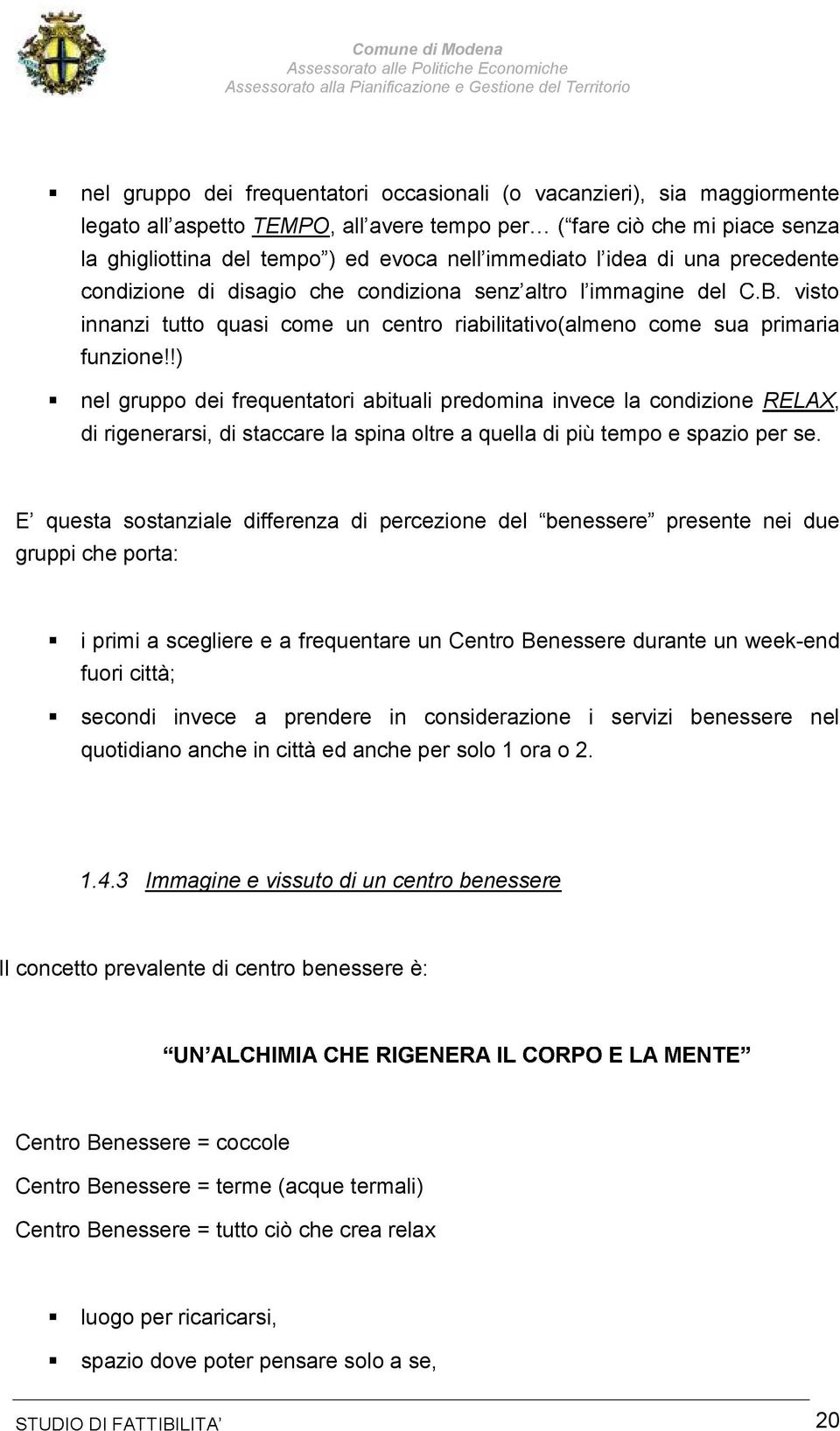 gruppi che porta: i primi a scegliere e a frequentare un Centro Benessere durante un week-end fuori città; secondi invece a prendere in considerazione i servizi benessere nel quotidiano anche in