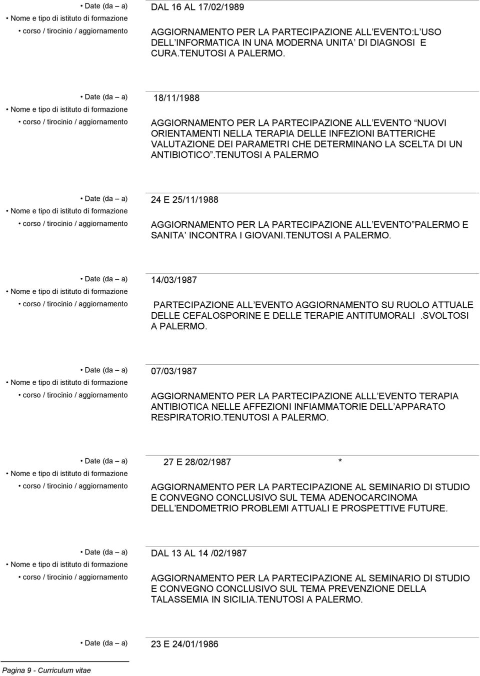 TENUTOSI A PALERMO Date (da a) 24 E 25/11/1988 AGGIORNAMENTO PER LA PARTECIPAZIONE ALL EVENTO PALERMO E SANITA INCONTRA I GIOVANI.TENUTOSI A PALERMO. Date (da a) 14/03/1987 PARTECIPAZIONE ALL EVENTO AGGIORNAMENTO SU RUOLO ATTUALE DELLE CEFALOSPORINE E DELLE TERAPIE ANTITUMORALI.