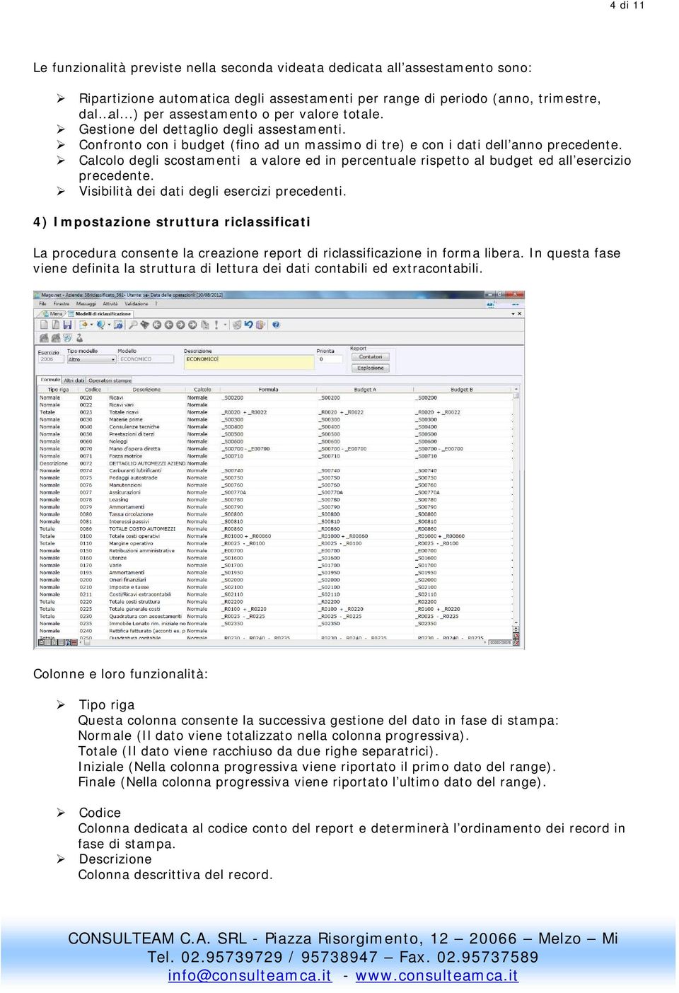 Calcolo degli scostamenti a valore ed in percentuale rispetto al budget ed all esercizio precedente. Visibilità dei dati degli esercizi precedenti.