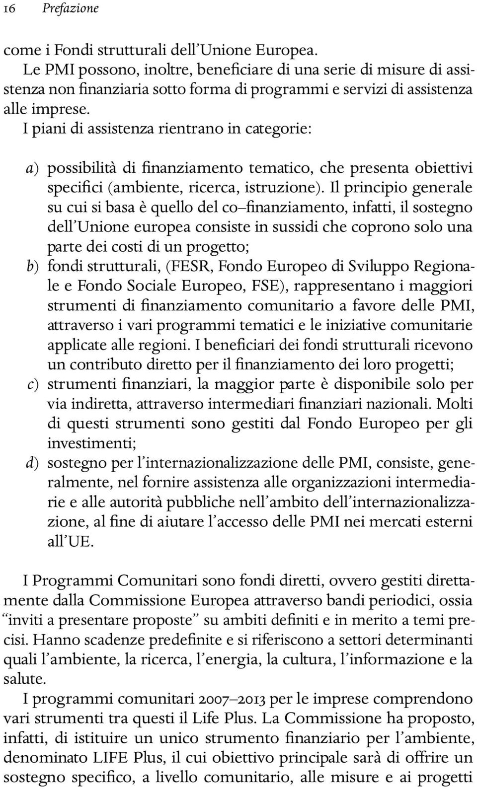 I piani di assistenza rientrano in categorie: a) possibilità di finanziamento tematico, che presenta obiettivi specifici (ambiente, ricerca, istruzione).