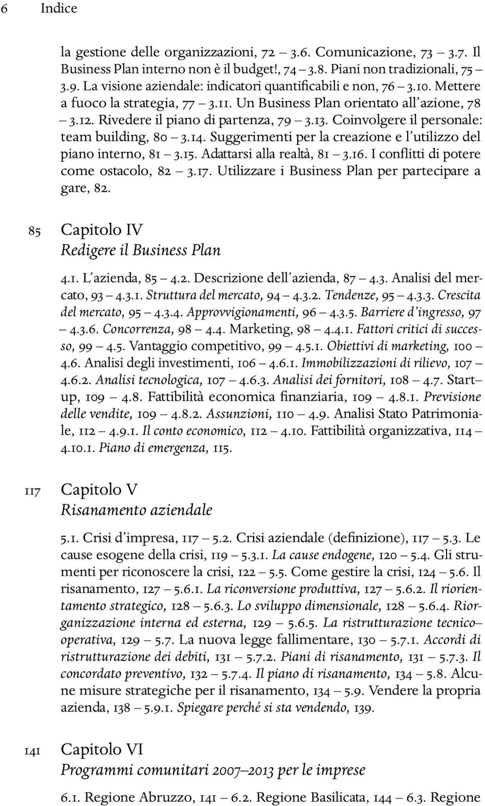 Coinvolgere il personale: team building, 80 3.14. Suggerimenti per la creazione e l utilizzo del piano interno, 81 3.15. Adattarsi alla realtà, 81 3.16. I conflitti di potere come ostacolo, 82 3.17.