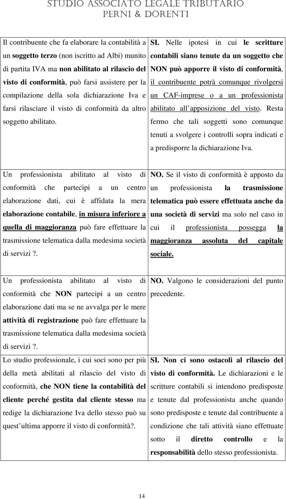 Nelle ipotesi in cui le scritture contabili siano tenute da un soggetto che NON può apporre il visto di conformità,u il contribuente potrà comunque rivolgersi un CAF-imprese o a un professionista