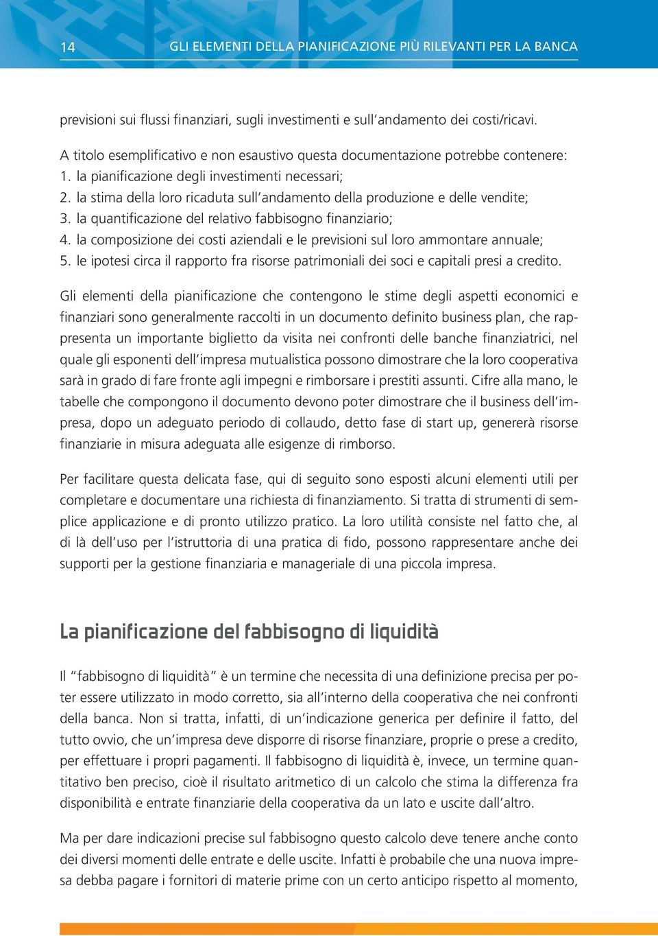 la stima della loro ricaduta sull andamento della produzione e delle vendite; 3. la quantificazione del relativo fabbisogno finanziario; 4.