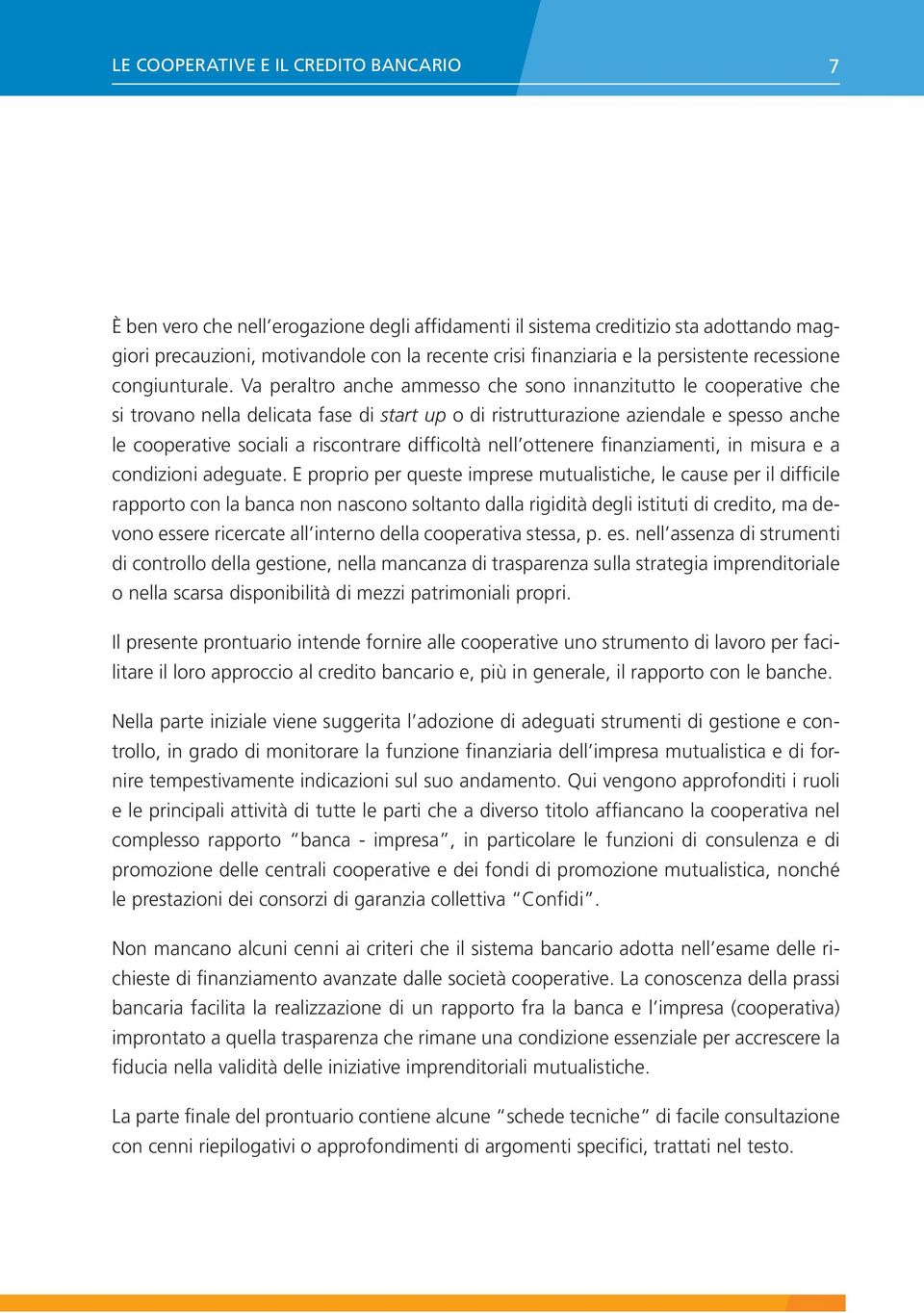 Va peraltro anche ammesso che sono innanzitutto le cooperative che si trovano nella delicata fase di start up o di ristrutturazione aziendale e spesso anche le cooperative sociali a riscontrare