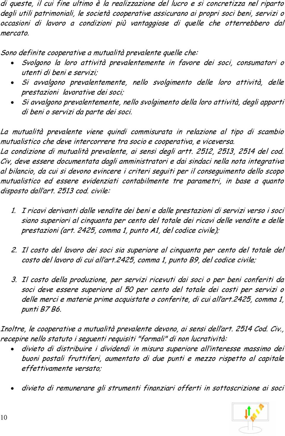 Sono definite cooperative a mutualità prevalente quelle che: Svolgono la loro attività prevalentemente in favore dei soci, consumatori o utenti di beni e servizi; Si avvalgono prevalentemente, nello