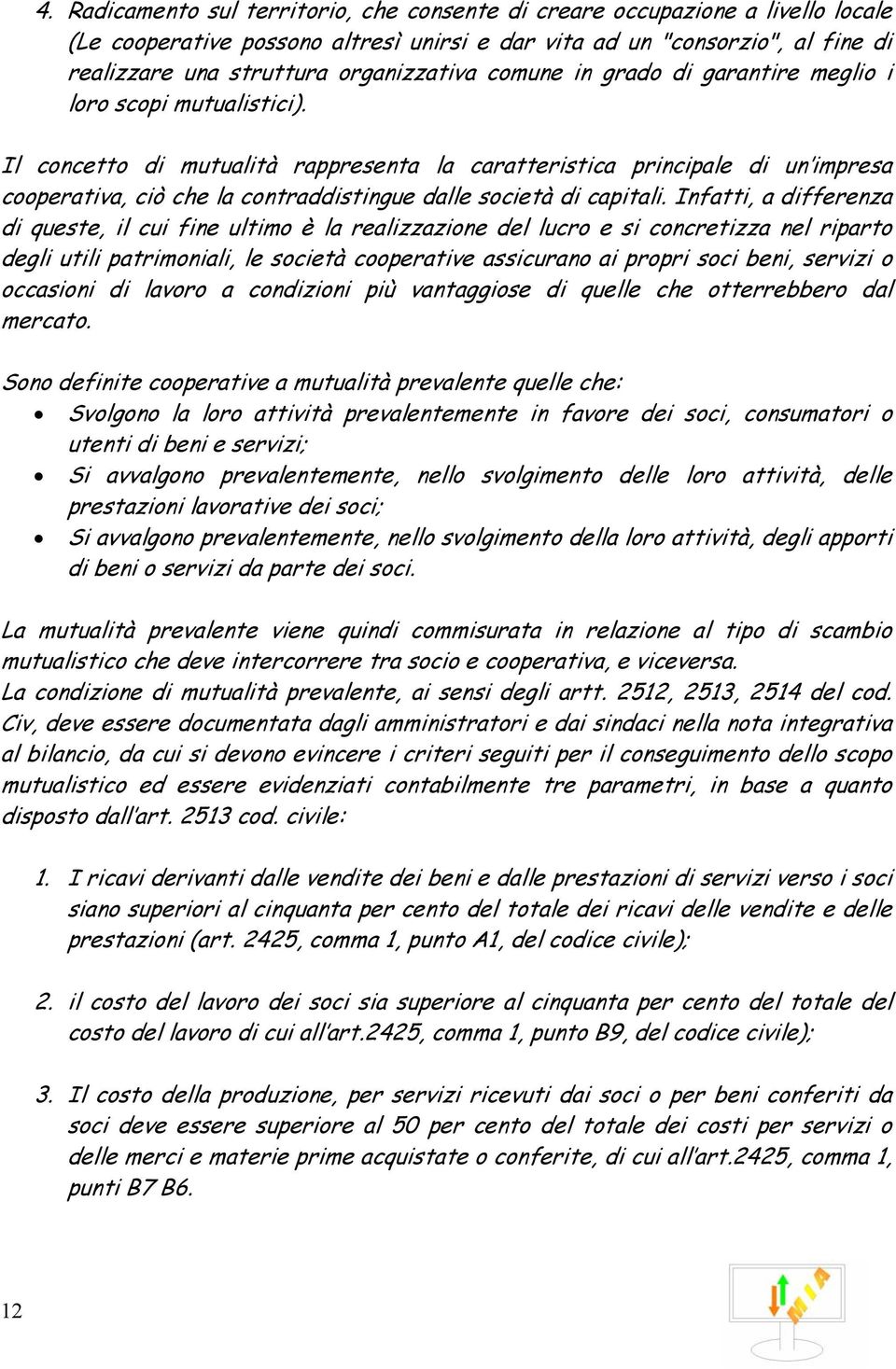 Il concetto di mutualità rappresenta la caratteristica principale di un impresa cooperativa, ciò che la contraddistingue dalle società di capitali.