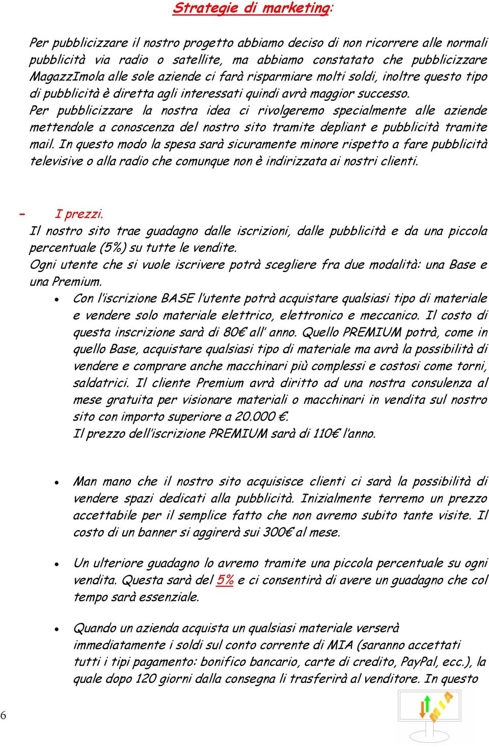 Per pubblicizzare la nostra idea ci rivolgeremo specialmente alle aziende mettendole a conoscenza del nostro sito tramite depliant e pubblicità tramite mail.