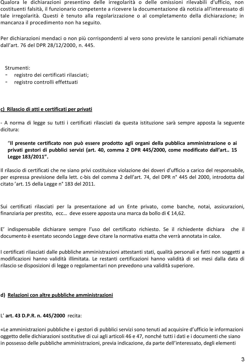 Per dichiarazioni mendaci o non più corrispondenti al vero sono previste le sanzioni penali richiamate dall art. 76 del DPR 28/12/2000, n. 445.