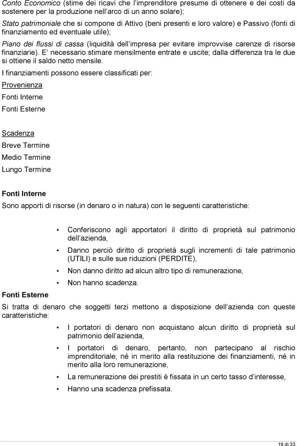 E necessario stimare mensilmente entrate e uscite; dalla differenza tra le due si ottiene il saldo netto mensile.