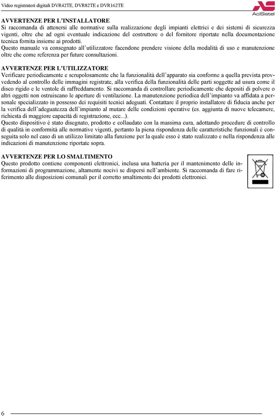 Questo manuale va consegnato all utilizzatore facendone prendere visione della modalità di uso e manutenzione oltre che come referenza per future consultazioni.