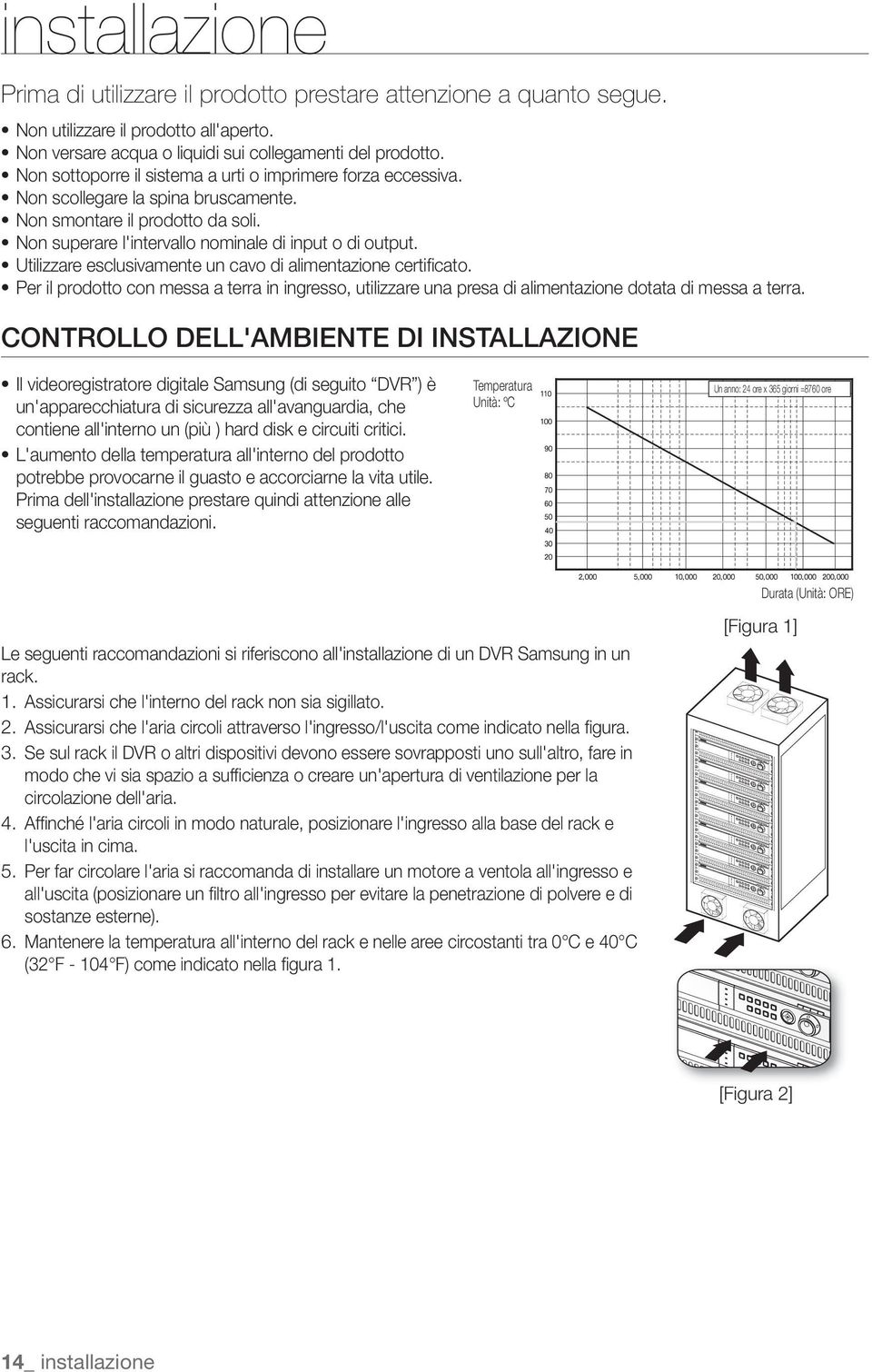 Utilizzare esclusivamente un cavo di alimentazione certifi cato. Per il prodotto con messa a terra in ingresso, utilizzare una presa di alimentazione dotata di messa a terra.