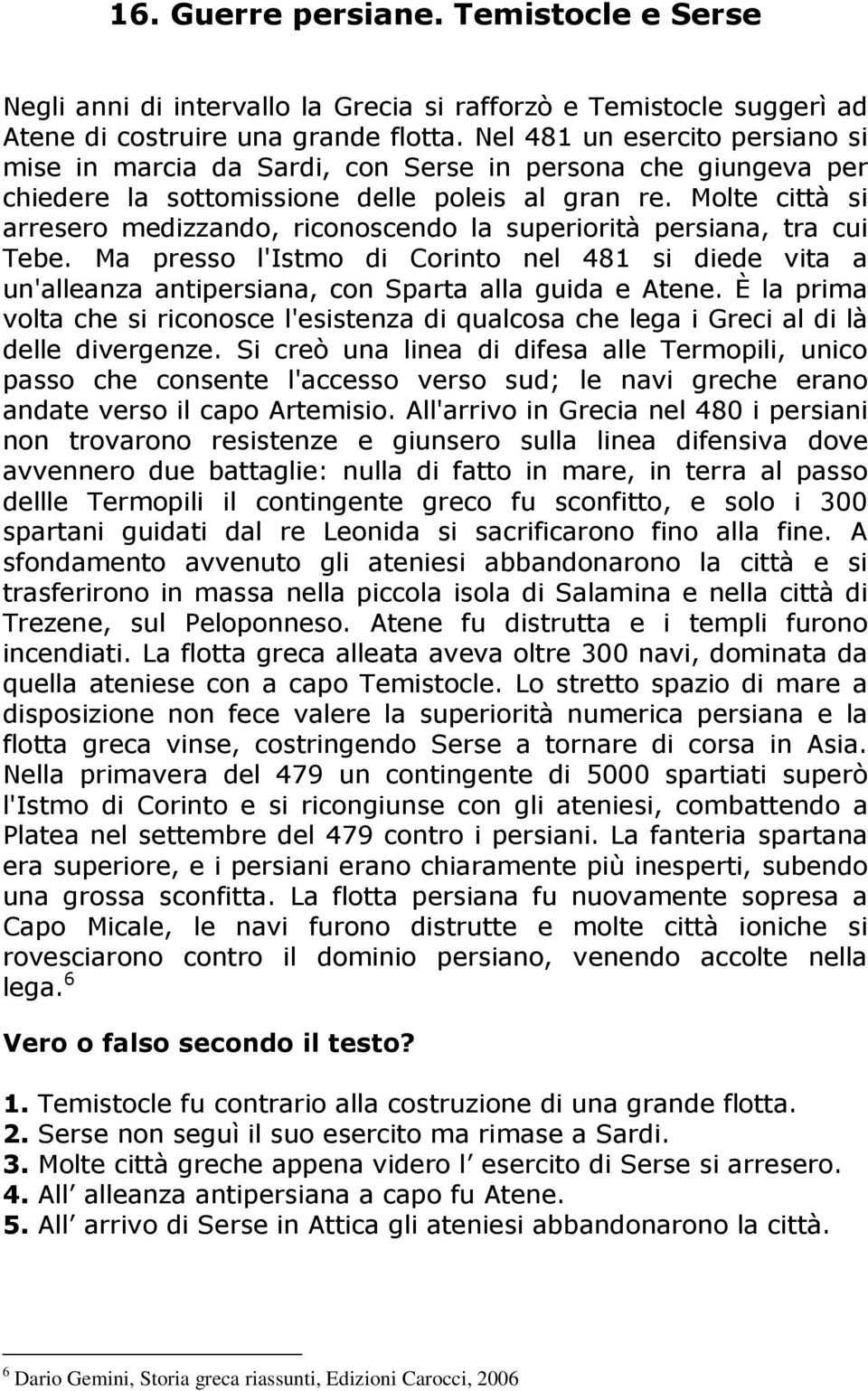 Molte città si arresero medizzando, riconoscendo la superiorità persiana, tra cui Tebe. Ma presso l'istmo di Corinto nel 481 si diede vita a un'alleanza antipersiana, con Sparta alla guida e Atene.