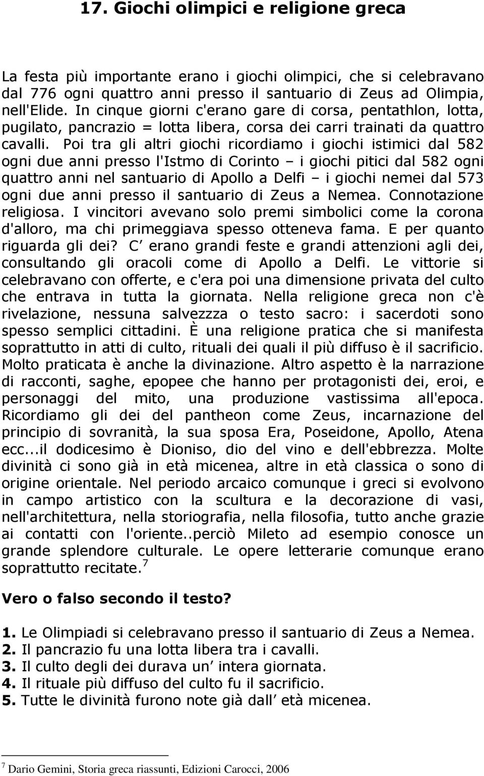 Poi tra gli altri giochi ricordiamo i giochi istimici dal 582 ogni due anni presso l'istmo di Corinto i giochi pitici dal 582 ogni quattro anni nel santuario di Apollo a Delfi i giochi nemei dal 573