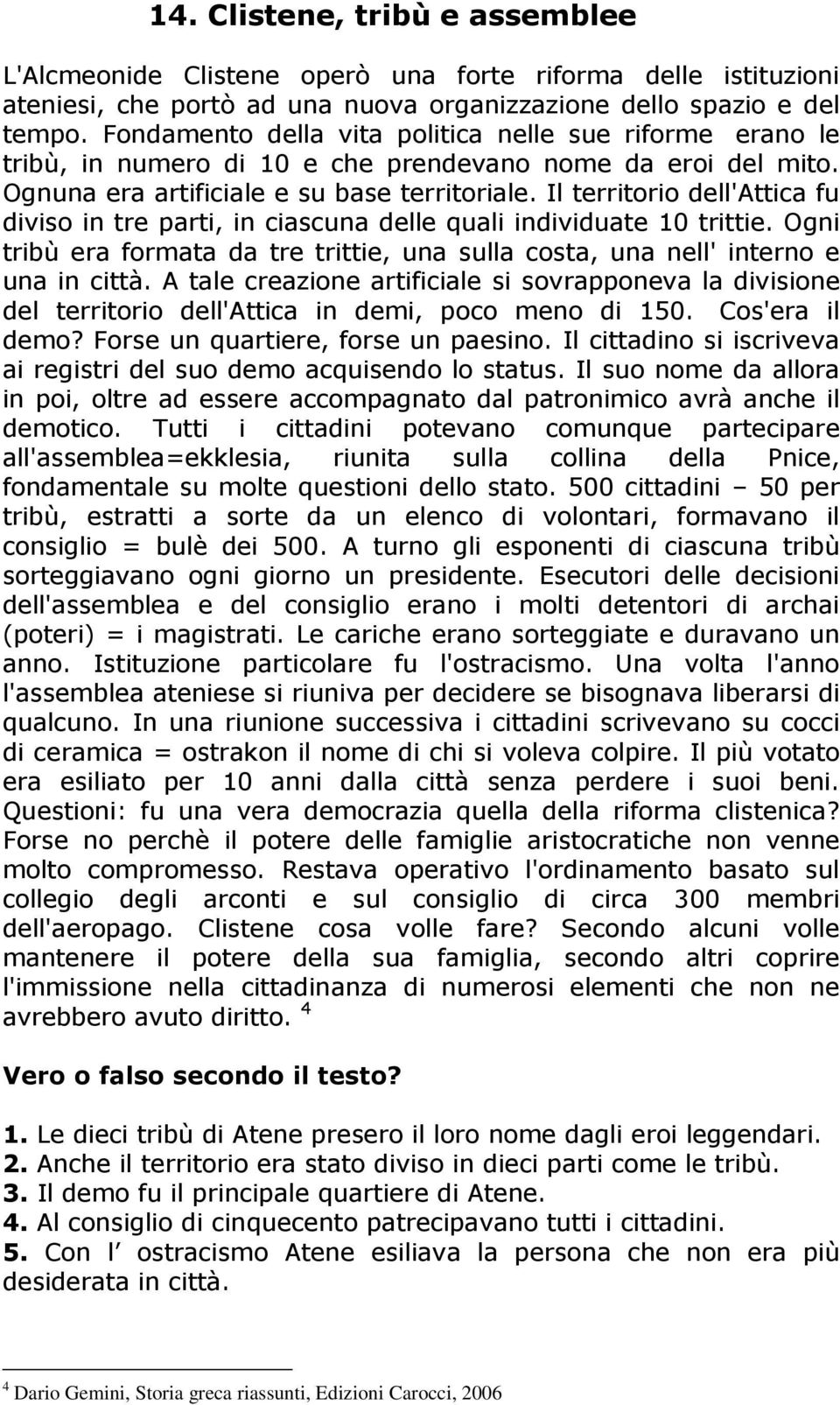 Il territorio dell'attica fu diviso in tre parti, in ciascuna delle quali individuate 10 trittie. Ogni tribù era formata da tre trittie, una sulla costa, una nell' interno e una in città.