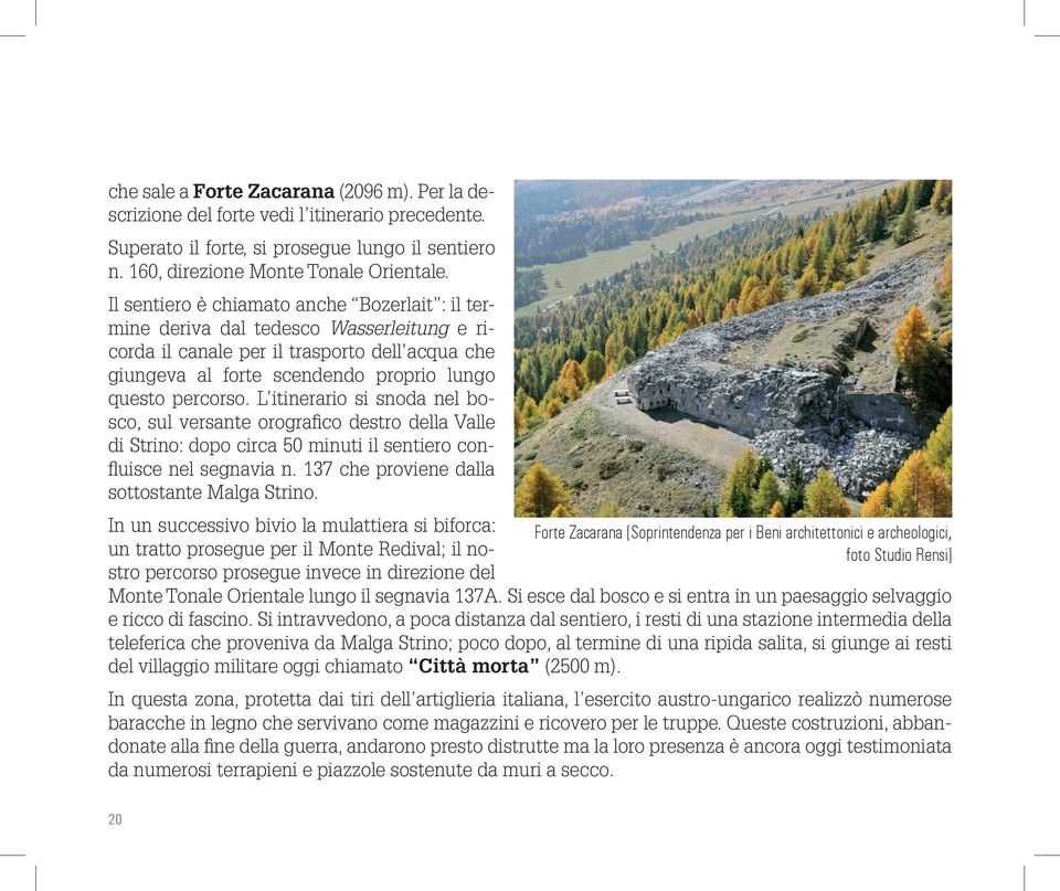 L itinerario si snoda nel bosco, sul versante orografico destro della Valle di Strino: dopo circa 50 minuti il sentiero confluisce nel segnavia n. 137 che proviene dalla sottostante Malga Strino.