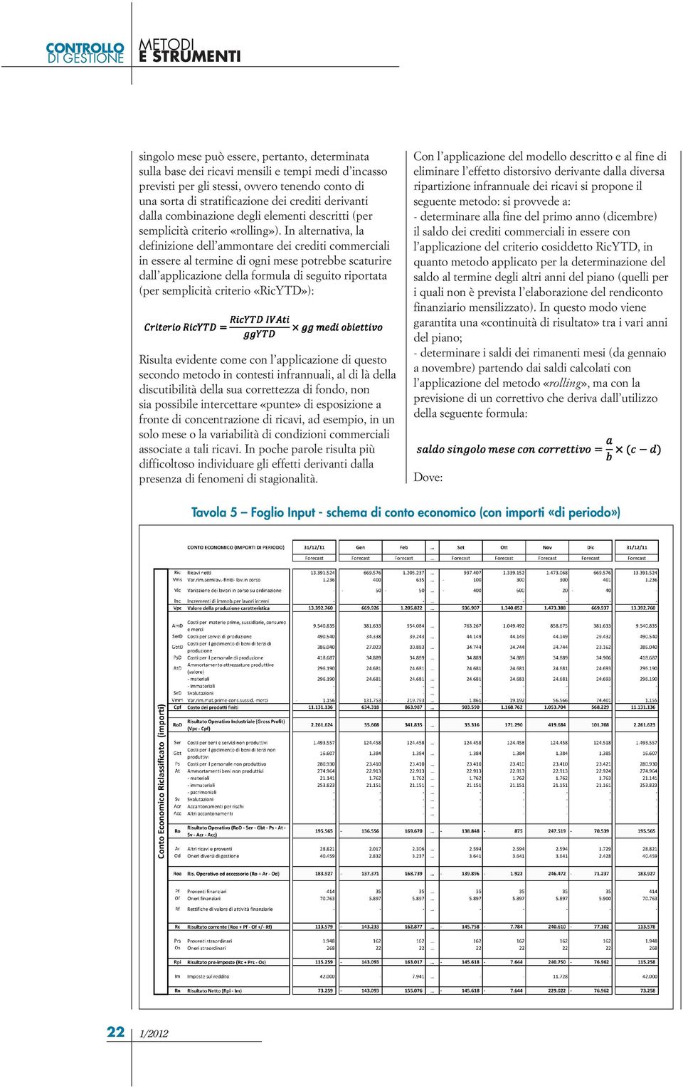 In alternativa, la definizione dell ammontare dei crediti commerciali in essere al termine di ogni mese potrebbe scaturire dall applicazione della formula di seguito riportata (per semplicità